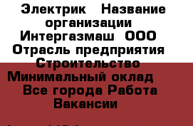 Электрик › Название организации ­ Интергазмаш, ООО › Отрасль предприятия ­ Строительство › Минимальный оклад ­ 1 - Все города Работа » Вакансии   